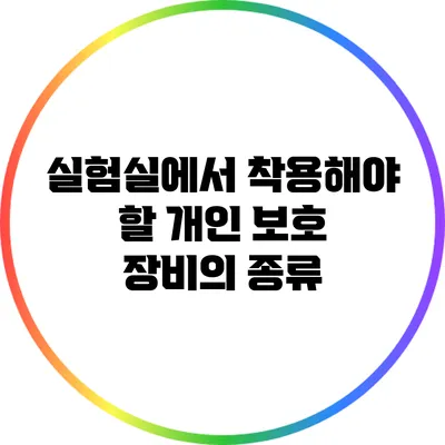 실험실에서 착용해야 할 개인 보호 장비의 종류