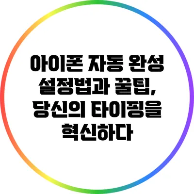 아이폰 자동 완성 설정법과 꿀팁, 당신의 타이핑을 혁신하다