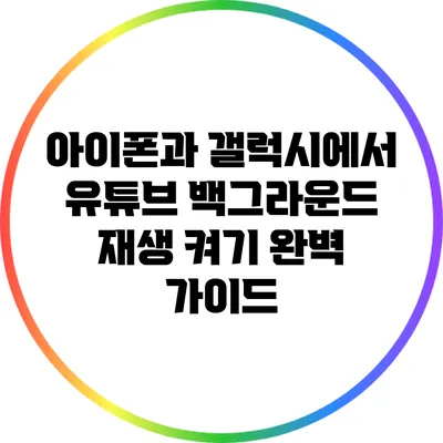 아이폰과 갤럭시에서 유튜브 백그라운드 재생 켜기 완벽 가이드