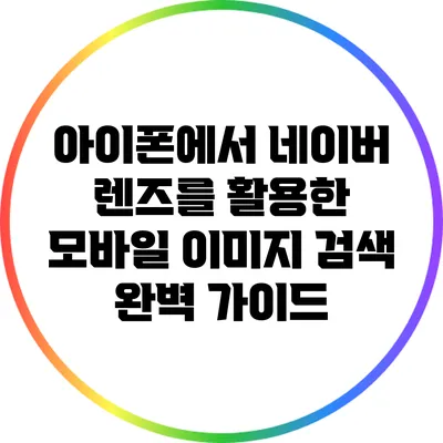 아이폰에서 네이버 렌즈를 활용한 모바일 이미지 검색 완벽 가이드