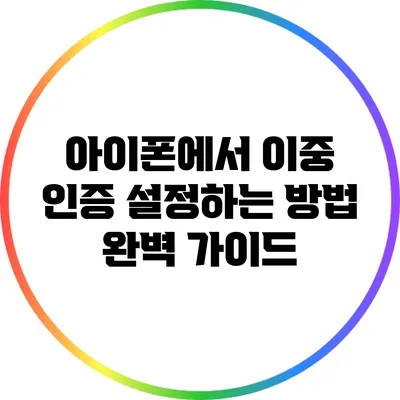 아이폰에서 이중 인증 설정하는 방법 완벽 가이드