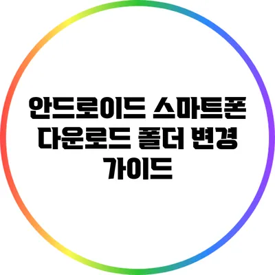 안드로이드 스마트폰 다운로드 폴더 변경 가이드