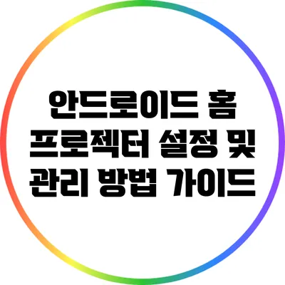 안드로이드 홈 프로젝터 설정 및 관리 방법 가이드