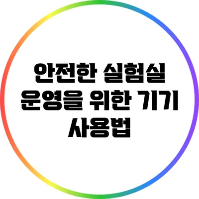 안전한 실험실 운영을 위한 기기 사용법