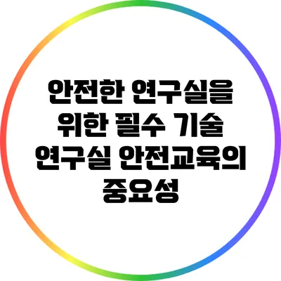 안전한 연구실을 위한 필수 기술: 연구실 안전교육의 중요성