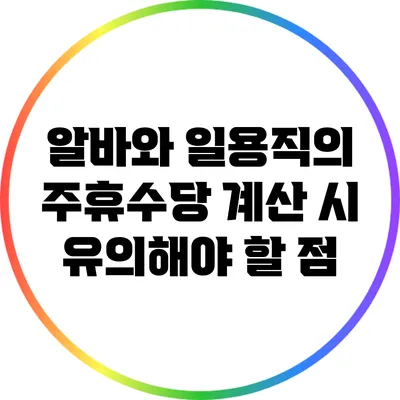 알바와 일용직의 주휴수당 계산 시 유의해야 할 점