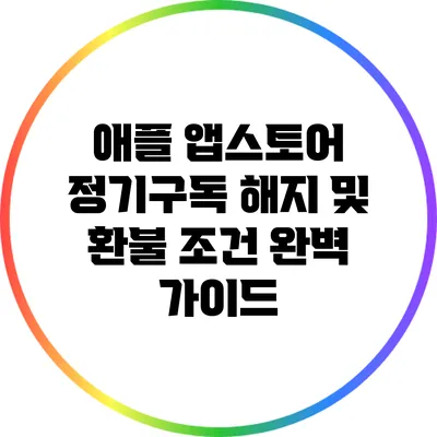 애플 앱스토어 정기구독 해지 및 환불 조건 완벽 가이드