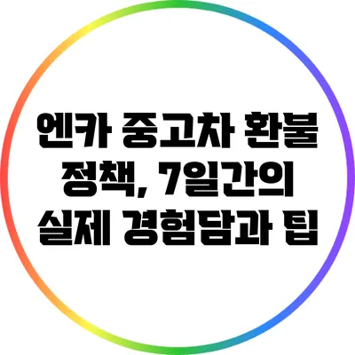 엔카 중고차 환불 정책, 7일간의 실제 경험담과 팁