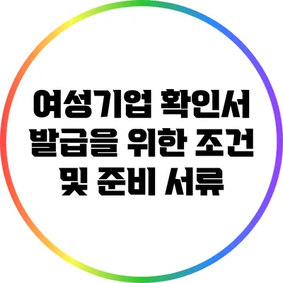 여성기업 확인서 발급을 위한 조건 및 준비 서류