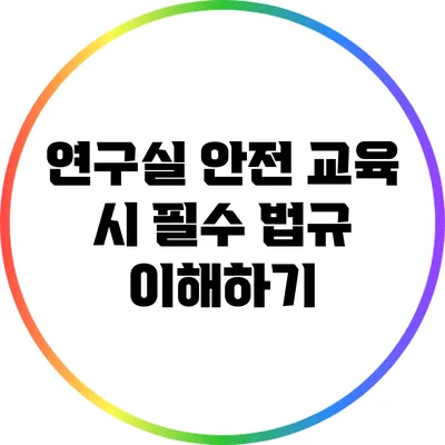 연구실 안전 교육 시 필수 법규 이해하기