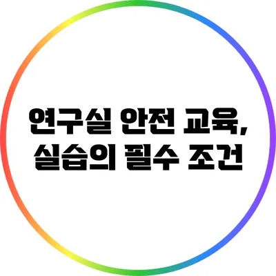 연구실 안전 교육, 실습의 필수 조건