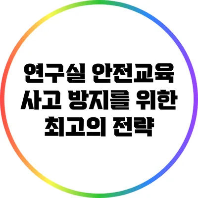 연구실 안전교육: 사고 방지를 위한 최고의 전략