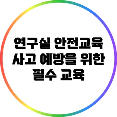 연구실 안전교육: 사고 예방을 위한 필수 교육