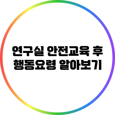 연구실 안전교육 후 행동요령 알아보기