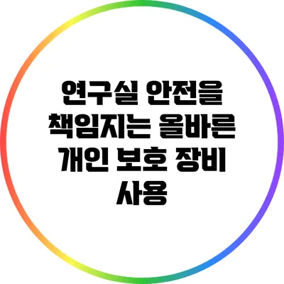 연구실 안전을 책임지는 올바른 개인 보호 장비 사용