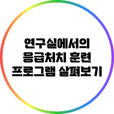 연구실에서의 응급처치 훈련 프로그램 살펴보기