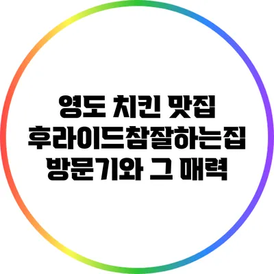 영도 치킨 맛집: 후라이드참잘하는집 방문기와 그 매력