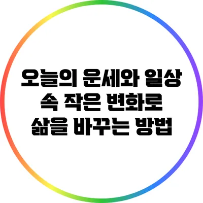 오늘의 운세와 일상 속 작은 변화로 삶을 바꾸는 방법