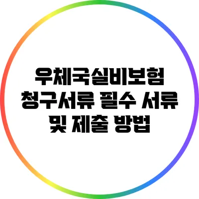 우체국실비보험 청구서류: 필수 서류 및 제출 방법