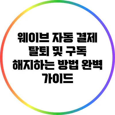 웨이브 자동 결제 탈퇴 및 구독 해지하는 방법 완벽 가이드