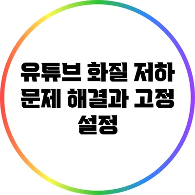 유튜브 화질 저하 문제 해결과 고정 설정