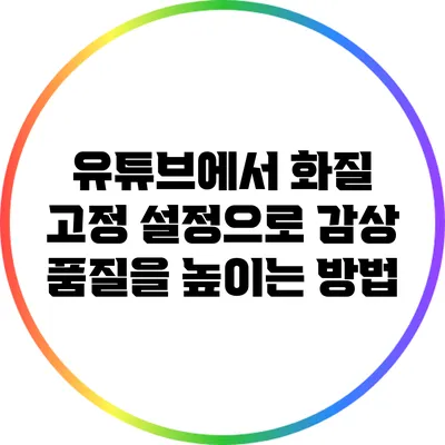 유튜브에서 화질 고정 설정으로 감상 품질을 높이는 방법