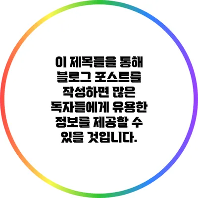 이 제목들을 통해 블로그 포스트를 작성하면 많은 독자들에게 유용한 정보를 제공할 수 있을 것입니다.