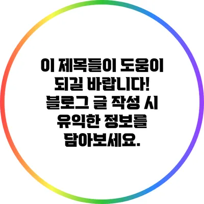 이 제목들이 도움이 되길 바랍니다! 블로그 글 작성 시 유익한 정보를 담아보세요.