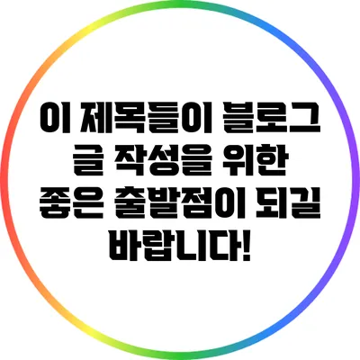 이 제목들이 블로그 글 작성을 위한 좋은 출발점이 되길 바랍니다!