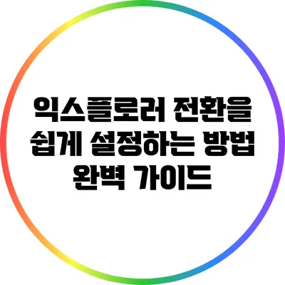 익스플로러 전환을 쉽게 설정하는 방법 완벽 가이드