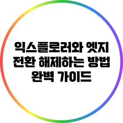 익스플로러와 엣지 전환 해제하는 방법 완벽 가이드