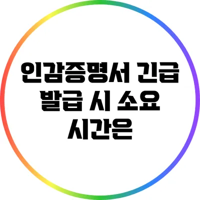 인감증명서 긴급 발급 시 소요 시간은?