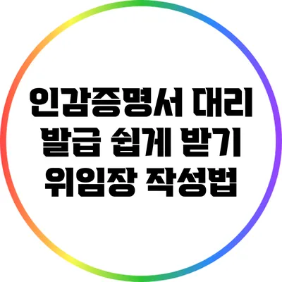 인감증명서 대리 발급 쉽게 받기: 위임장 작성법