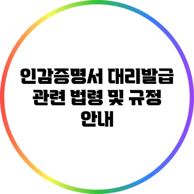 인감증명서 대리발급: 관련 법령 및 규정 안내