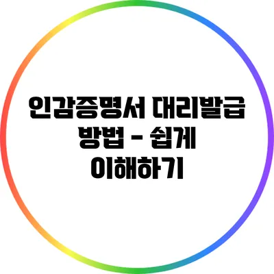 인감증명서 대리발급 방법 - 쉽게 이해하기