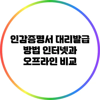 인감증명서 대리발급 방법: 인터넷과 오프라인 비교