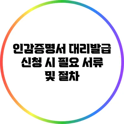 인감증명서 대리발급 신청 시 필요 서류 및 절차