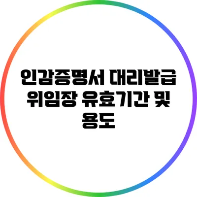 인감증명서 대리발급 위임장 유효기간 및 용도