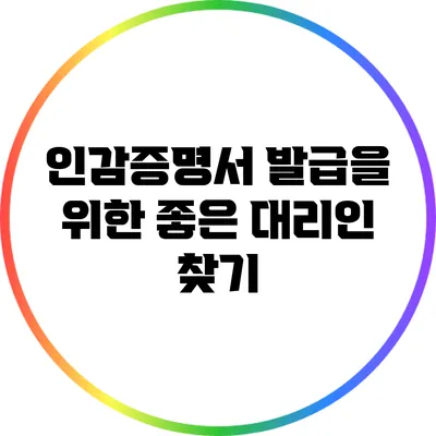 인감증명서 발급을 위한 좋은 대리인 찾기