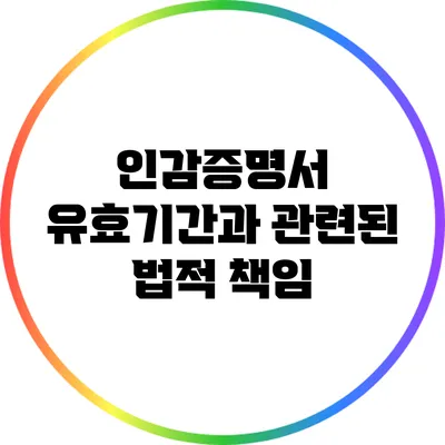 인감증명서 유효기간과 관련된 법적 책임