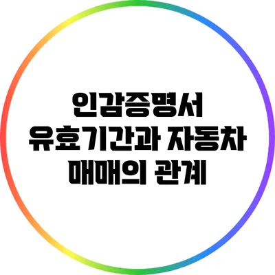 인감증명서 유효기간과 자동차 매매의 관계