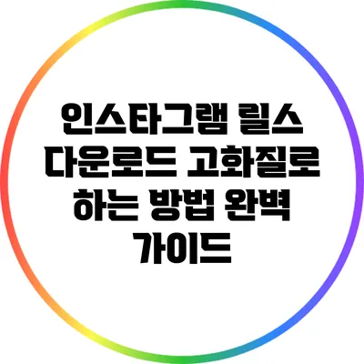 인스타그램 릴스 다운로드 고화질로 하는 방법 완벽 가이드