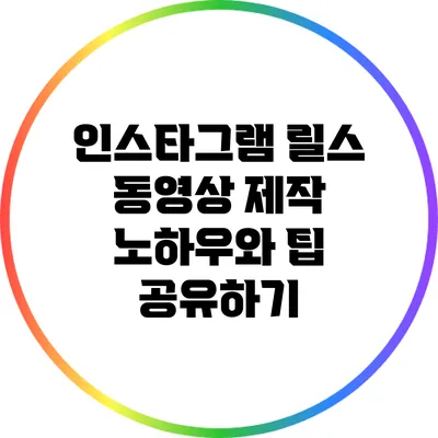 인스타그램 릴스 동영상 제작 노하우와 팁 공유하기