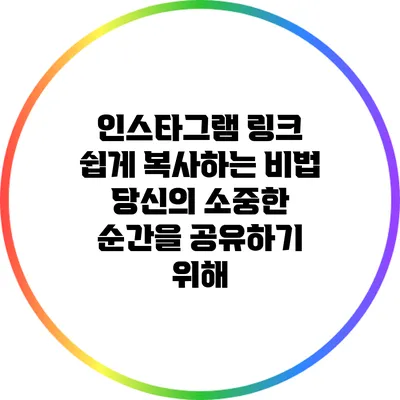 인스타그램 링크 쉽게 복사하는 비법: 당신의 소중한 순간을 공유하기 위해