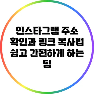 인스타그램 주소 확인과 링크 복사법: 쉽고 간편하게 하는 팁