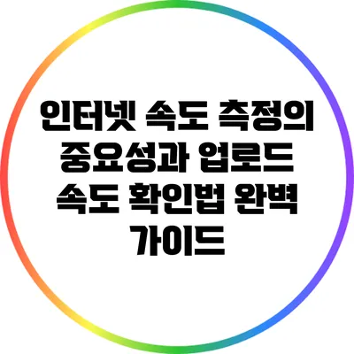 인터넷 속도 측정의 중요성과 업로드 속도 확인법 완벽 가이드