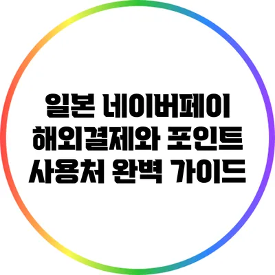 일본 네이버페이 해외결제와 포인트 사용처 완벽 가이드