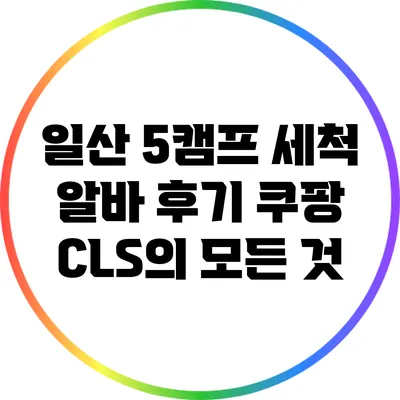 일산 5캠프 세척 알바 후기: 쿠팡 CLS의 모든 것