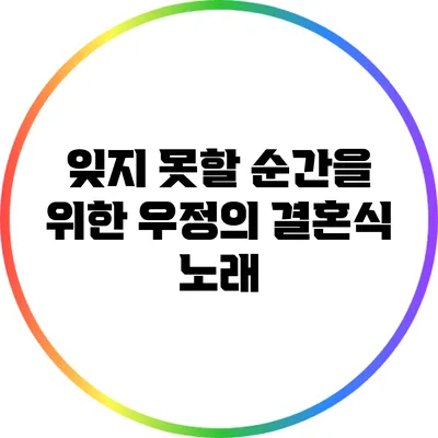 잊지 못할 순간을 위한 우정의 결혼식 노래