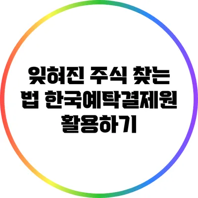 잊혀진 주식 찾는 법: 한국예탁결제원 활용하기